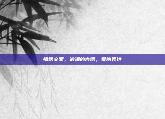 情话文案，浪漫的言语，爱的表达