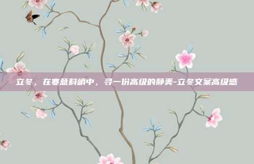 立冬，在寒意料峭中，寻一份高级的静美-立冬文案高级感