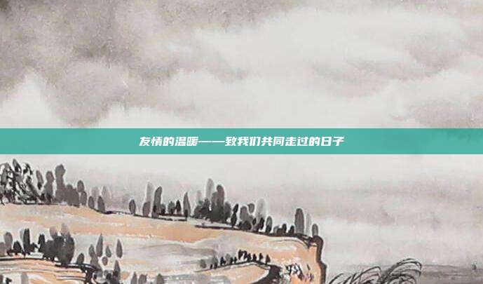 友情的温暖——致我们共同走过的日子