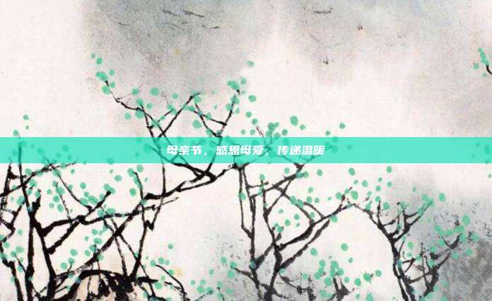 母亲节,感恩母爱,传递温暖