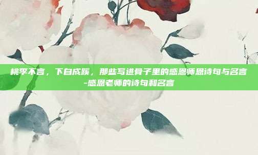 桃李不言，下自成蹊，那些写进骨子里的感恩师恩诗句与名言-感恩老师的诗句和名言