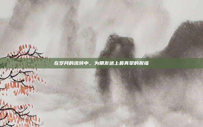 在岁月的流转中,为朋友送上最真挚的祝福