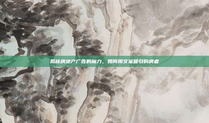 揭秘房地产广告的魔力,如何用文案吸引购房者