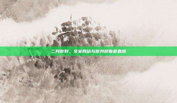 二月你好,文案网站与你共迎春意盎然