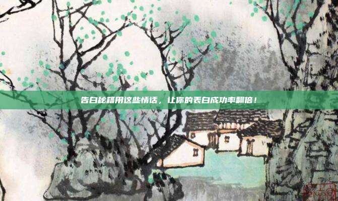 告白秘籍用这些情话,让你的表白成功率翻倍!