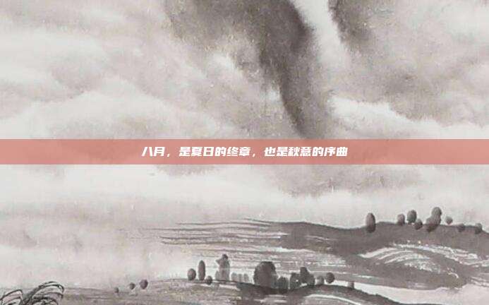 八月,是夏日的终章,也是秋意的序曲