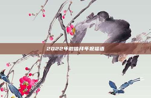 2022年微信拜年祝福语