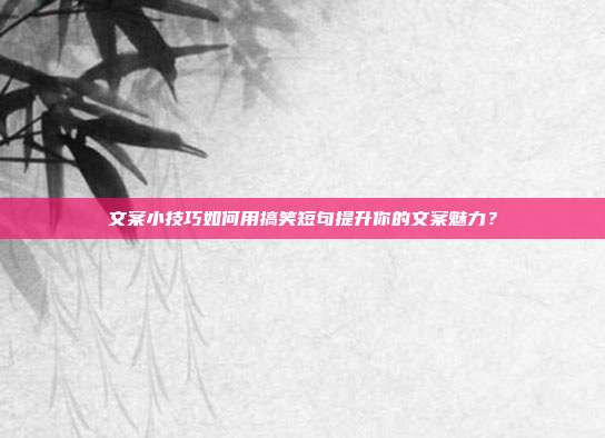 文案小技巧如何用搞笑短句提升你的文案魅力?