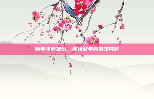 跨年经典短句,迎接新年的温暖问候