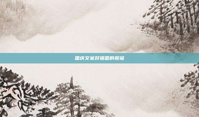 国庆文案对祖国的祝福