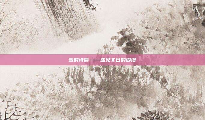 雪的诗篇——遇见冬日的浪漫