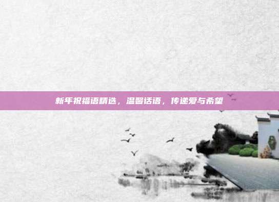 新年祝福语精选,温馨话语,传递爱与希望