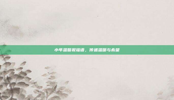 小年温馨祝福语,传递温暖与希望