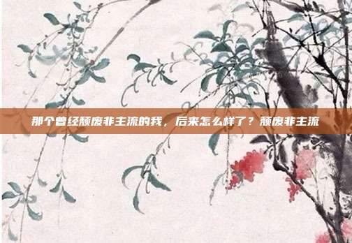 那个曾经颓废非主流的我，后来怎么样了？颓废非主流