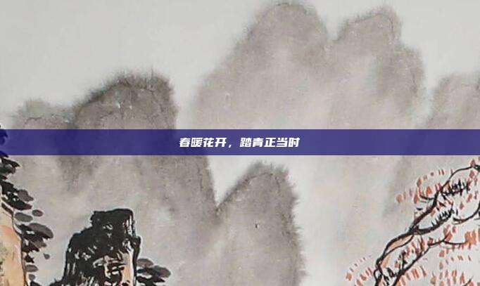 春暖花开,踏青正当时