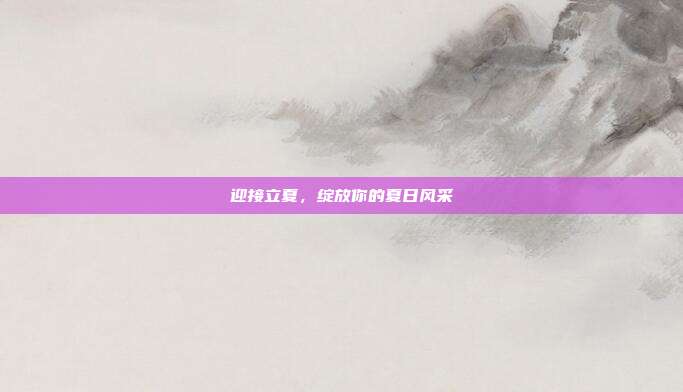 迎接立夏,绽放你的夏日风采