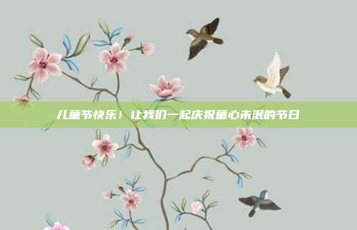 儿童节快乐！让我们一起庆祝童心未泯的节日