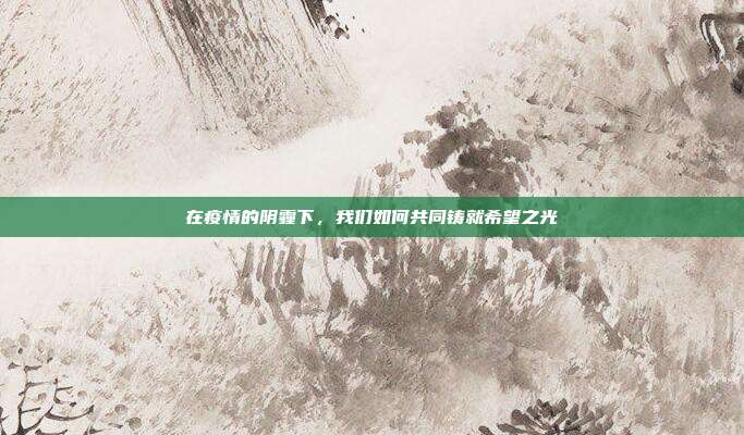 在疫情的阴霾下，我们如何共同铸就希望之光