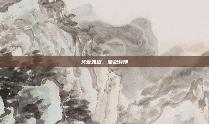 父爱如山,感恩有你