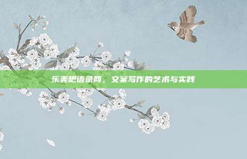 乐美吧语录网,文案写作的艺术与实践