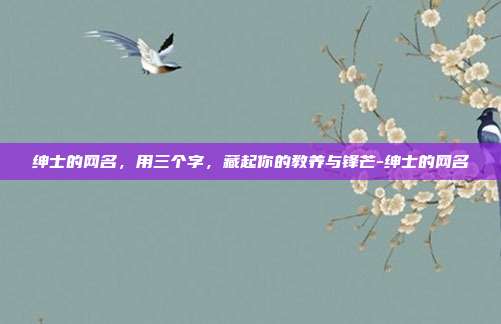 绅士的网名，用三个字，藏起你的教养与锋芒-绅士的网名
