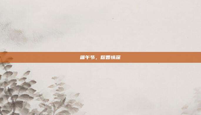端午节,粽香情深