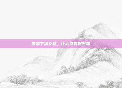 温柔干净文案,让心灵得到慰藉