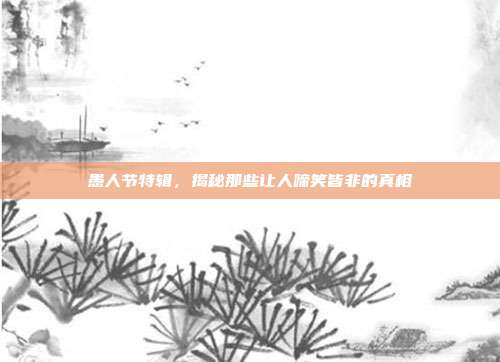 愚人节特辑，揭秘那些让人啼笑皆非的真相