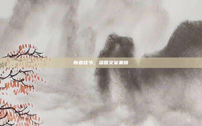 新春佳节,温馨文案集锦