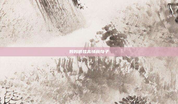 妈妈晒娃高情商句子