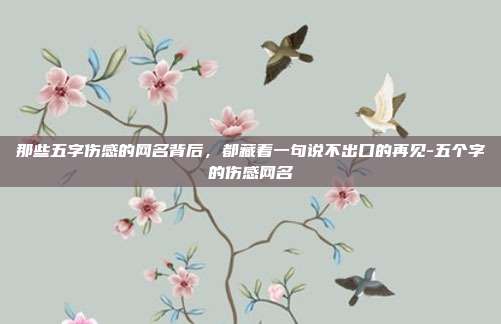 那些五字伤感的网名背后，都藏着一句说不出口的再见-五个字的伤感网名
