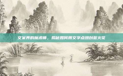 文案界的魔术师,揭秘如何用文字点燃创意火花