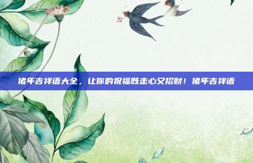 猪年吉祥语大全，让你的祝福既走心又招财！猪年吉祥语