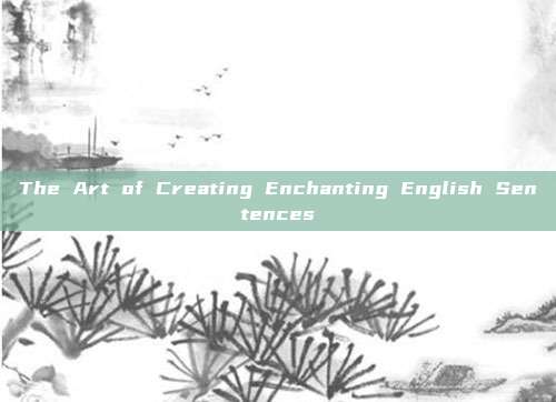 The Art of Creating Enchanting English Sentences