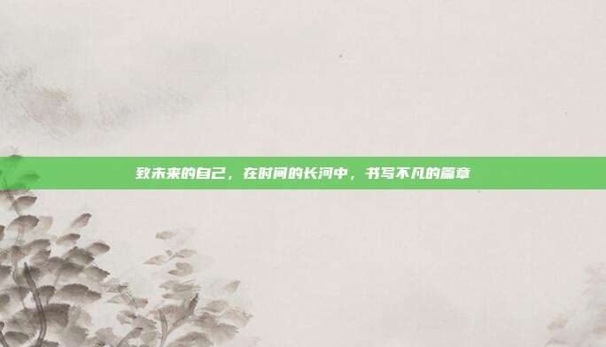 致未来的自己,在时间的长河中,书写不凡的篇章