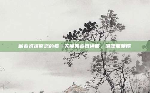 新春祝福愿您的每一天都如春风拂面,温暖而明媚