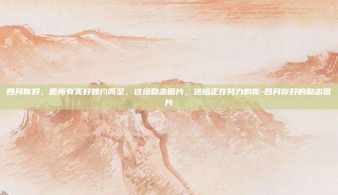 四月你好，愿所有美好如约而至，这组励志图片，送给正在努力的你-四月你好的励志图片