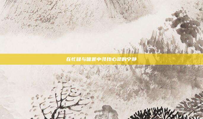 在忙碌与喧嚣中寻找心灵的宁静