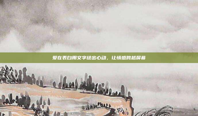 爱在表白用文字绘出心动,让情感跨越屏幕