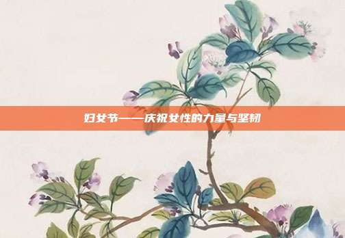 妇女节——庆祝女性的力量与坚韧