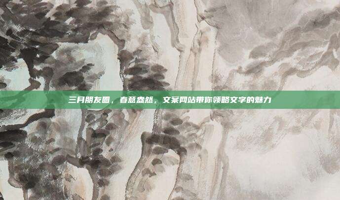 三月朋友圈，春意盎然，文案网站带你领略文字的魅力