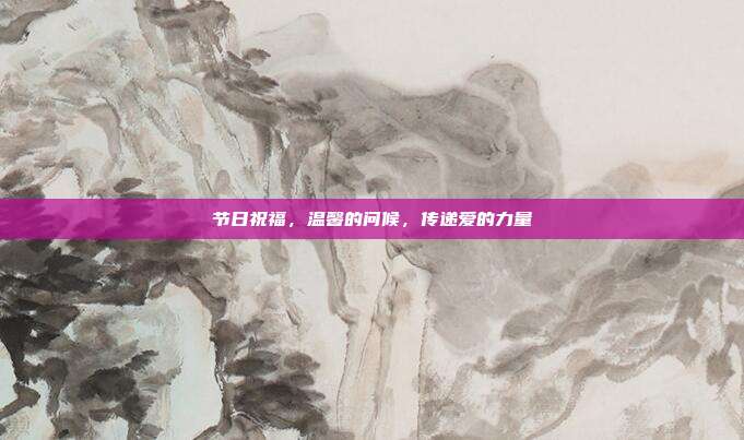 节日祝福,温馨的问候,传递爱的力量