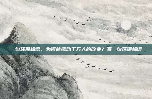 一句环保标语，为何能撬动千万人的改变？写一句环保标语