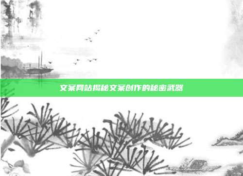 文案网站揭秘文案创作的秘密武器