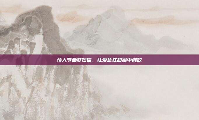 情人节幽默短信,让爱意在甜蜜中绽放