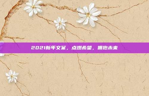 2021新年文案,点燃希望,拥抱未来