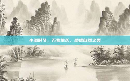小满时节,万物生长,感悟自然之美