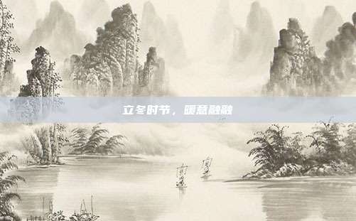 立冬时节,暖意融融