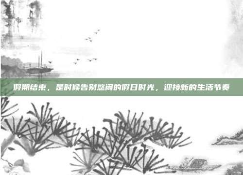 假期结束,是时候告别悠闲的假日时光,迎接新的生活节奏