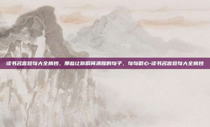 读书名言短句大全摘抄，那些让你瞬间清醒的句子，句句戳心-读书名言短句大全摘抄